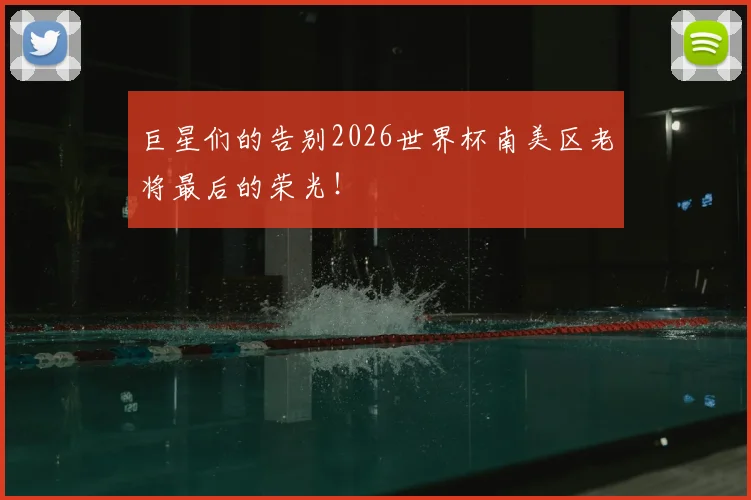 巨星们的告别2026世界杯南美区老将最后的荣光！